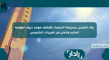 يالا احترس بسرعة! الأرصاد تكشف موعد ذروة الموجة الحارة وتحذر من ضربات الشمس